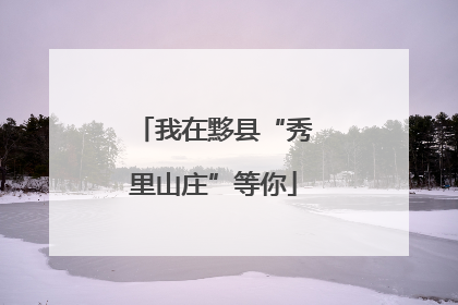 我在黟县“秀里山庄”等你