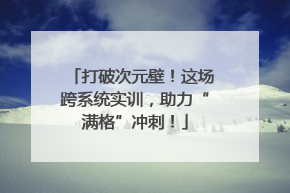 打破次元壁！这场跨系统实训，助力“满格”冲刺！