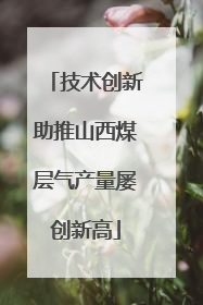 技术创新助推山西煤层气产量屡创新高