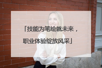 技能为笔绘就未来，职业体验绽放风采