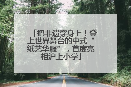 把非遗穿身上！登上世界舞台的中式“纸艺华服”，首度亮相沪上小学