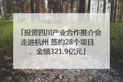 投资四川产业合作推介会走进杭州 签约28个项目、金额321.9亿元