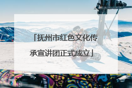 抚州市红色文化传承宣讲团正式成立