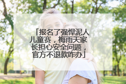 报名了强悍泥人儿童赛，梅雨天家长担心安全问题，官方不退款咋办