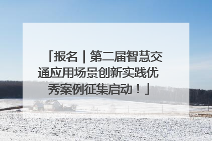 报名｜第二届智慧交通应用场景创新实践优秀案例征集启动！