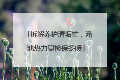 拆解养护清垢忙，渑池热力夏检保冬暖