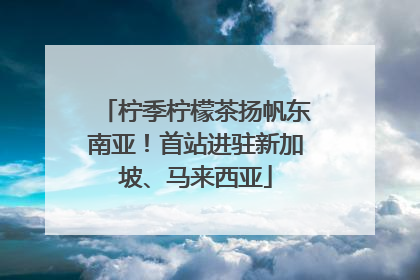 柠季柠檬茶扬帆东南亚！首站进驻新加坡、马来西亚