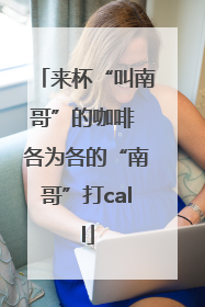 来杯“叫南哥”的咖啡 各为各的“南哥”打call