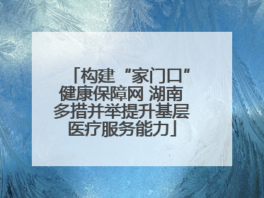 构建“家门口”健康保障网 湖南多措并举提升基层医疗服务能力