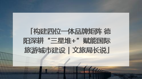 构建四位一体品牌矩阵 德阳深耕“三星堆+”赋能国际旅游城市建设｜文旅局长说