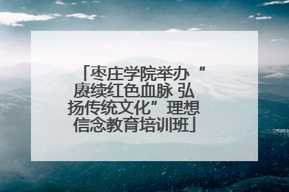 枣庄学院举办“赓续红色血脉 弘扬传统文化”理想信念教育培训班