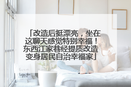 改造后挺漂亮，坐在这聊天感觉特别幸福！东西江家巷经提质改造变身居民自治幸福家