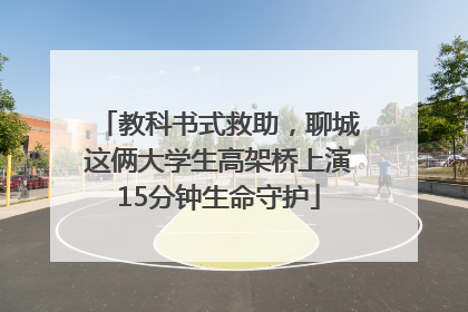 教科书式救助，聊城这俩大学生高架桥上演15分钟生命守护