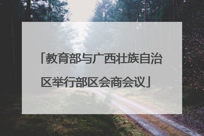 教育部与广西壮族自治区举行部区会商会议