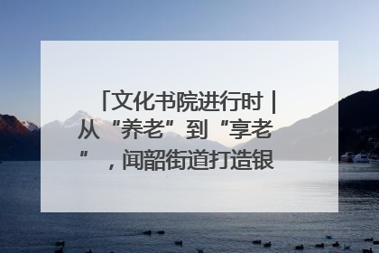 文化书院进行时｜从“养老”到“享老”，闻韶街道打造银龄幸福新图景