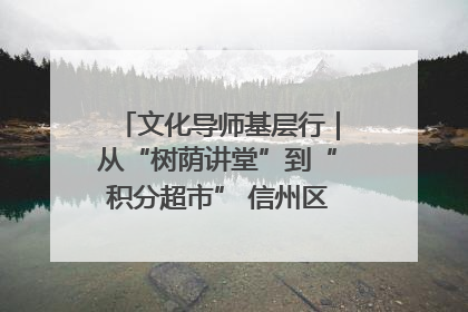 文化导师基层行｜从“树荫讲堂”到“积分超市” 信州区基层治理有实招
