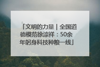 文明的力量｜全国道德模范徐淙祥：50余年躬身科技种粮一线