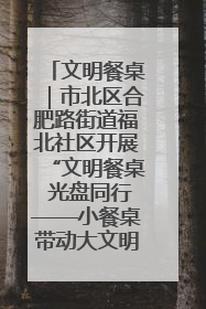 文明餐桌｜市北区合肥路街道福北社区开展“文明餐桌 光盘同行——小餐桌带动大文明”宣传活动