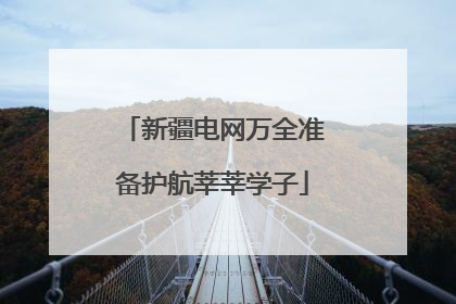 新疆电网万全准备护航莘莘学子
