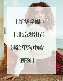 新华全媒＋丨北京发出首趟跨里海中欧班列