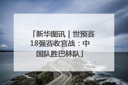 新华图讯｜世预赛18强赛收官战：中国队胜巴林队