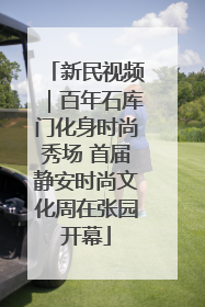 新民视频｜百年石库门化身时尚秀场 首届静安时尚文化周在张园开幕