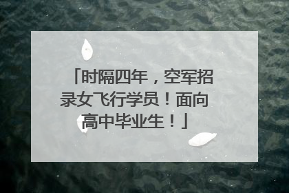 时隔四年，空军招录女飞行学员！面向高中毕业生！