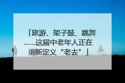 旅游、架子鼓、跳舞……这届中老年人正在重新定义“老去”