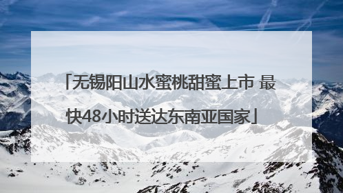 无锡阳山水蜜桃甜蜜上市 最快48小时送达东南亚国家