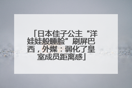 日本佳子公主“洋娃娃般睡脸”刷屏巴西，外媒：弱化了皇室成员距离感