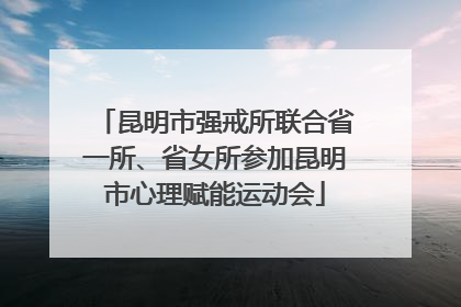 昆明市强戒所联合省一所、省女所参加昆明市心理赋能运动会