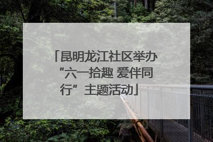 昆明龙江社区举办“六一拾趣 爱伴同行”主题活动