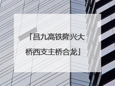 昌九高铁隆兴大桥西支主桥合龙