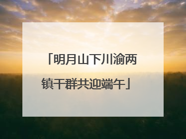 明月山下川渝两镇干群共迎端午