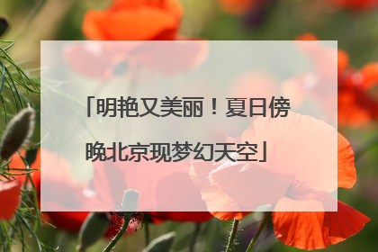 明艳又美丽！夏日傍晚北京现梦幻天空