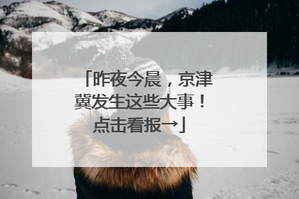 昨夜今晨，京津冀发生这些大事！点击看报→
