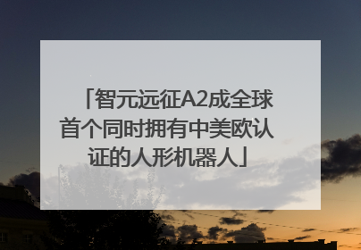 智元远征A2成全球首个同时拥有中美欧认证的人形机器人