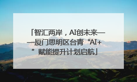 智汇两岸，AI创未来——厦门思明区台青“AI+”赋能提升计划启航