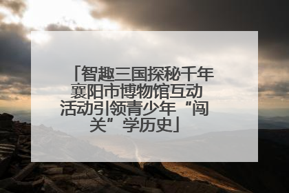 智趣三国探秘千年 襄阳市博物馆互动活动引领青少年“闯关”学历史