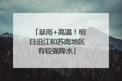 暴雨+高温！明日沿江和苏南地区有较强降水