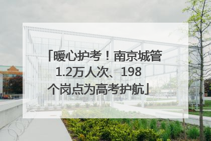 暖心护考！南京城管1.2万人次、198个岗点为高考护航