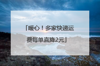 暖心！多家快递运费每单直降2元