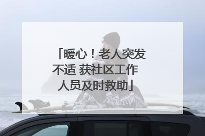 暖心！老人突发不适 获社区工作人员及时救助