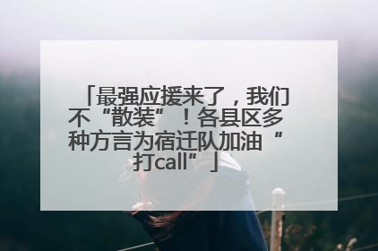 最强应援来了，我们不“散装”！各县区多种方言为宿迁队加油“打call”