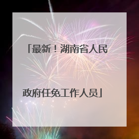 最新！湖南省人民政府任免工作人员