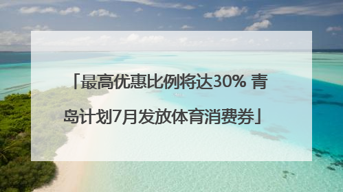 最高优惠比例将达30% 青岛计划7月发放体育消费券
