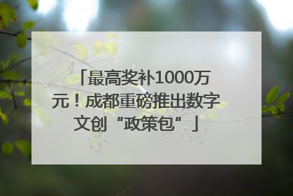 最高奖补1000万元！成都重磅推出数字文创“政策包”