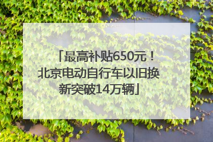 最高补贴650元！北京电动自行车以旧换新突破14万辆