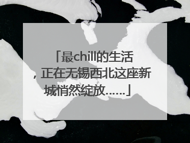 最chill的生活，正在无锡西北这座新城悄然绽放……