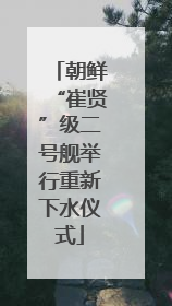 朝鲜“崔贤”级二号舰举行重新下水仪式